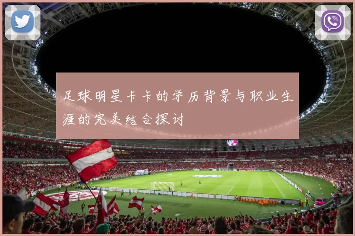 足球明星卡卡的学历背景与职业生涯的完美结合探讨