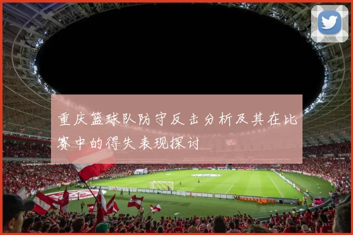 重庆篮球队防守反击分析及其在比赛中的得失表现探讨