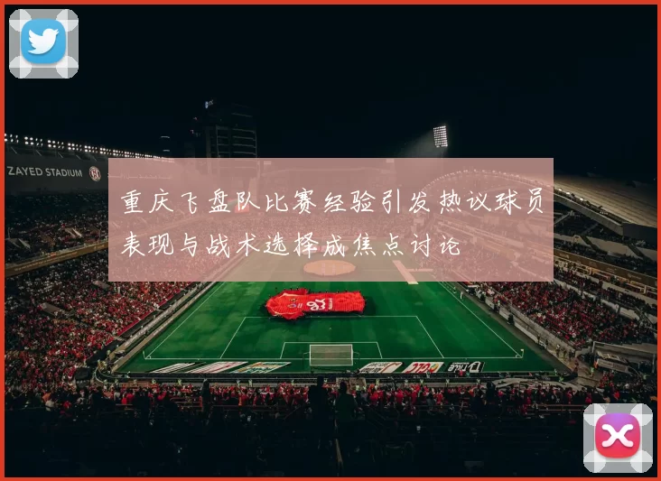 重庆飞盘队比赛经验引发热议球员表现与战术选择成焦点讨论