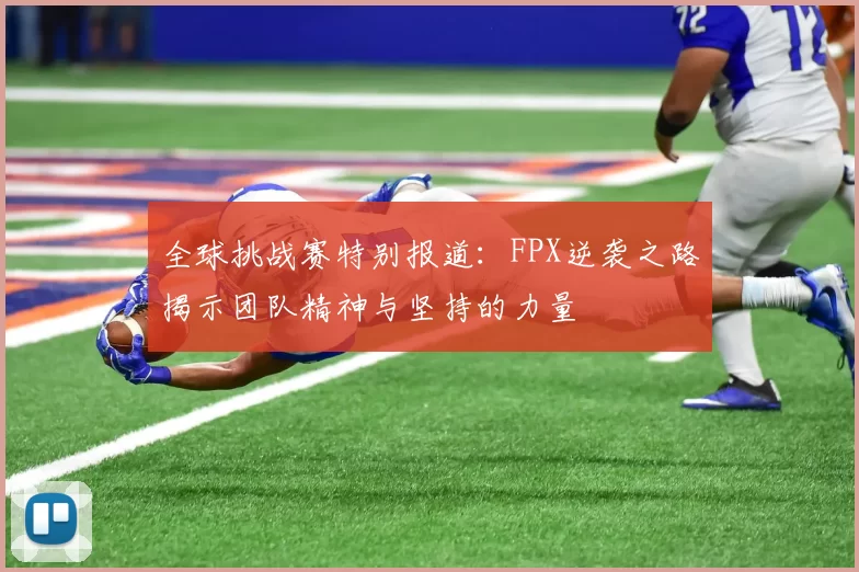 全球挑战赛特别报道：FPX逆袭之路揭示团队精神与坚持的力量