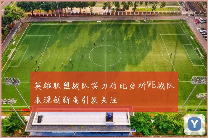 英雄联盟战队实力对比分析WE战队表现创新高引发关注