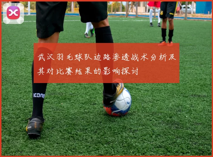 武汉羽毛球队边路渗透战术分析及其对比赛结果的影响探讨