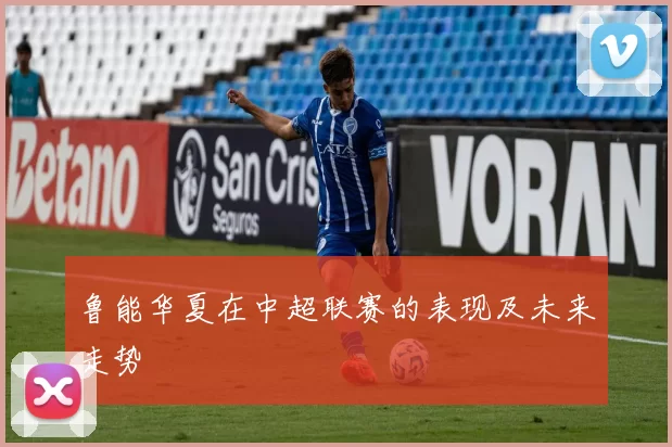 鲁能华夏在中超联赛的表现及未来走势