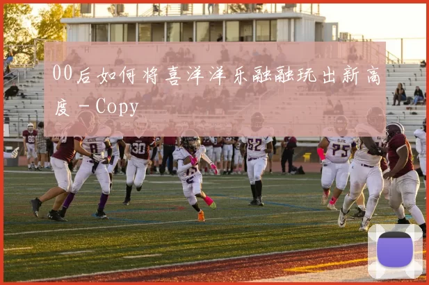00后如何将喜洋洋乐融融玩出新高度 - Copy