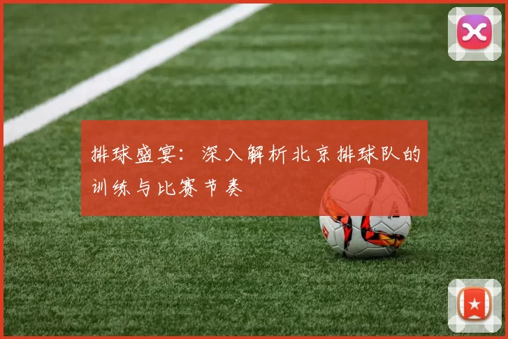 排球盛宴：深入解析北京排球队的训练与比赛节奏