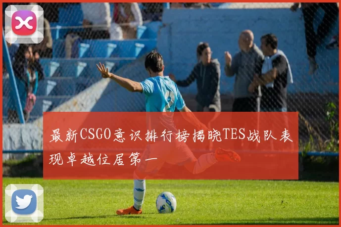 最新CSGO意识排行榜揭晓TES战队表现卓越位居第一