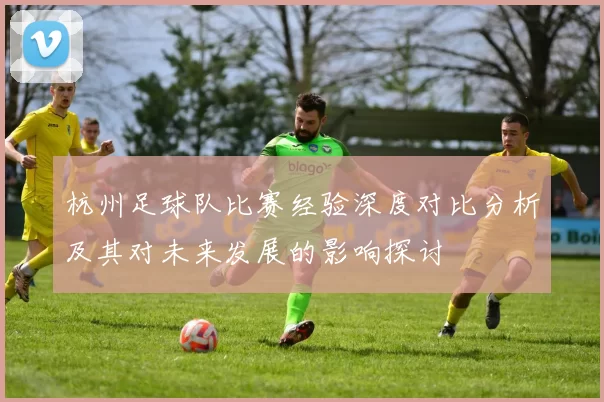 杭州足球队比赛经验深度对比分析及其对未来发展的影响探讨