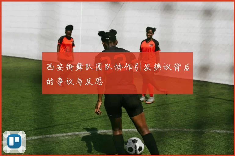 西安街舞队团队协作引发热议背后的争议与反思