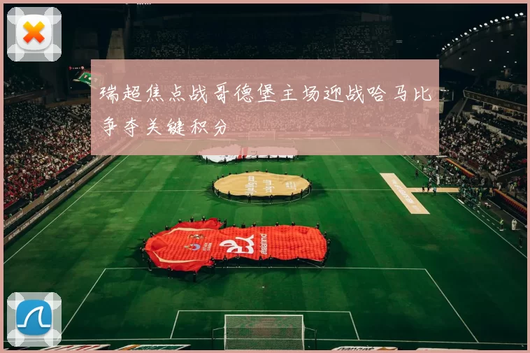 瑞超焦点战哥德堡主场迎战哈马比争夺关键积分