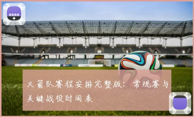 火箭队赛程安排完整版：常规赛与关键战役时间表