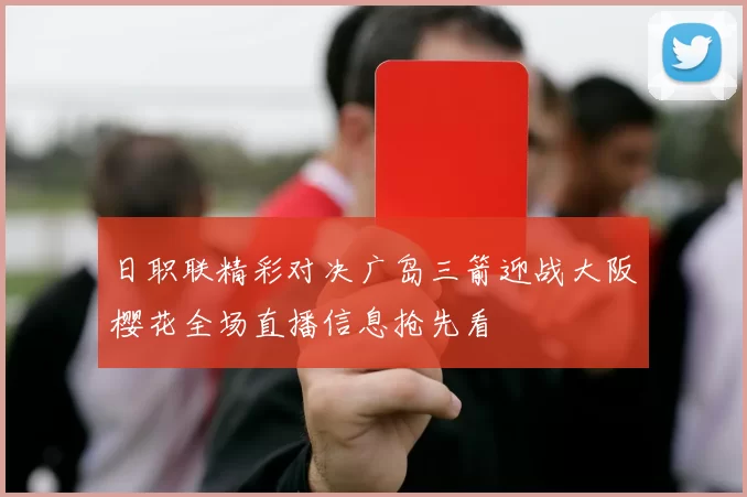 日职联精彩对决广岛三箭迎战大阪樱花全场直播信息抢先看