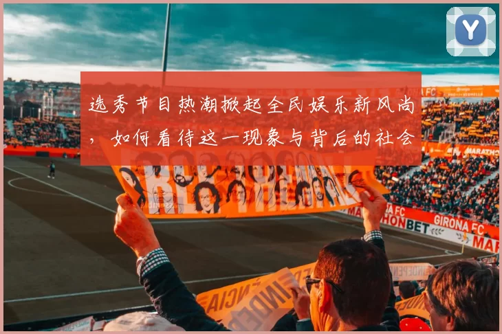 选秀节目热潮掀起全民娱乐新风尚，如何看待这一现象与背后的社会影响