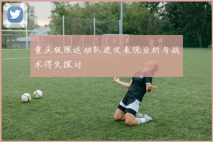 重庆极限运动队进攻表现分析与战术得失探讨