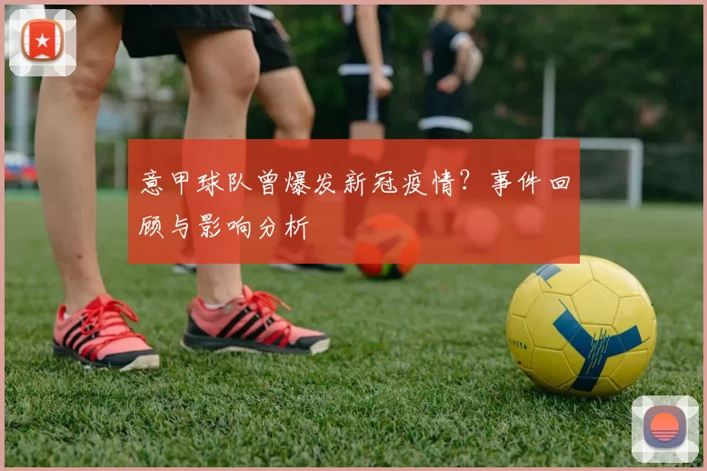 意甲球队曾爆发新冠疫情？事件回顾与影响分析