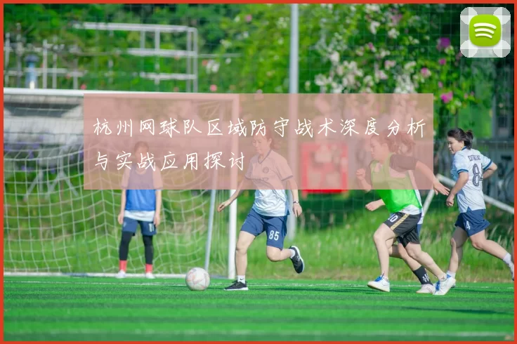 杭州网球队区域防守战术深度分析与实战应用探讨