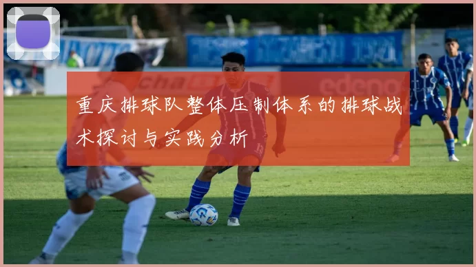 重庆排球队整体压制体系的排球战术探讨与实践分析