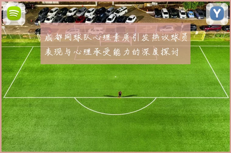 成都网球队心理素质引发热议球员表现与心理承受能力的深度探讨