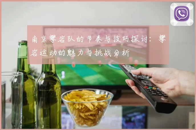 南京攀岩队的节奏与技巧探讨：攀岩运动的魅力与挑战分析