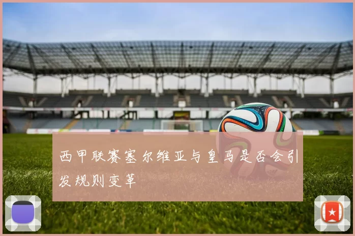 西甲联赛塞尔维亚与皇马是否会引发规则变革