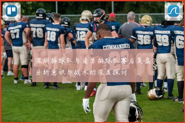 深圳排球队与南京排球队赛后复盘分析意识与战术的深度探讨