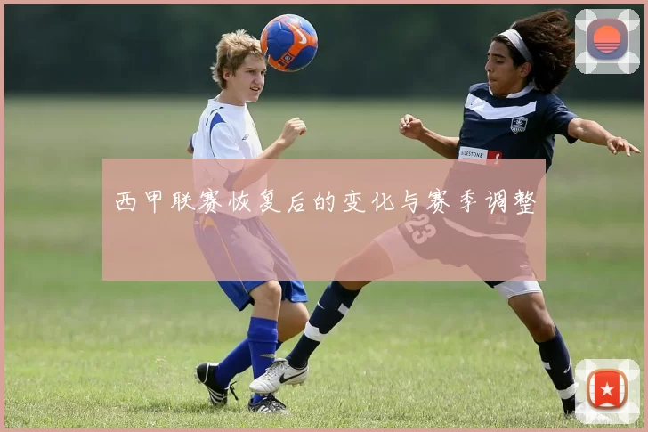 西甲联赛恢复后的变化与赛季调整