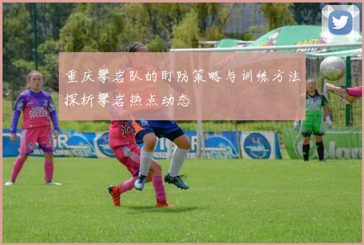 重庆攀岩队的盯防策略与训练方法探析攀岩热点动态