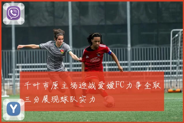 千叶市原主场迎战爱嫒FC力争全取三分展现球队实力