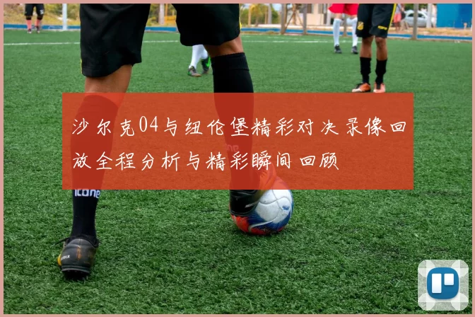沙尔克04与纽伦堡精彩对决录像回放全程分析与精彩瞬间回顾