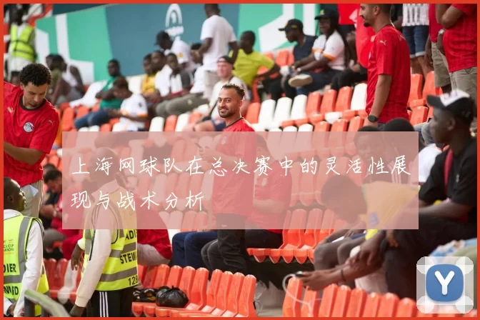 上海网球队在总决赛中的灵活性展现与战术分析