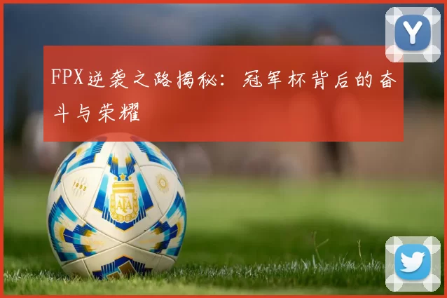 FPX逆袭之路揭秘：冠军杯背后的奋斗与荣耀