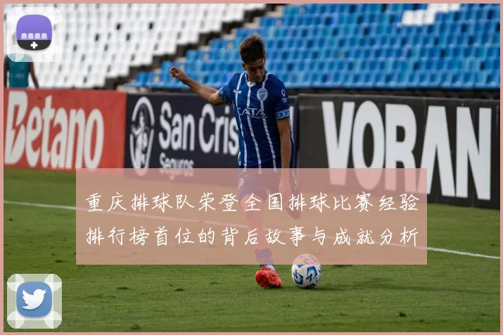重庆排球队荣登全国排球比赛经验排行榜首位的背后故事与成就分析