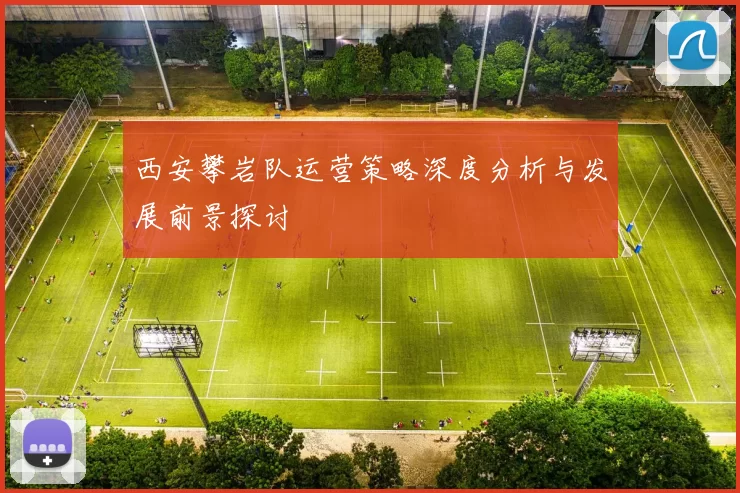 西安攀岩队运营策略深度分析与发展前景探讨